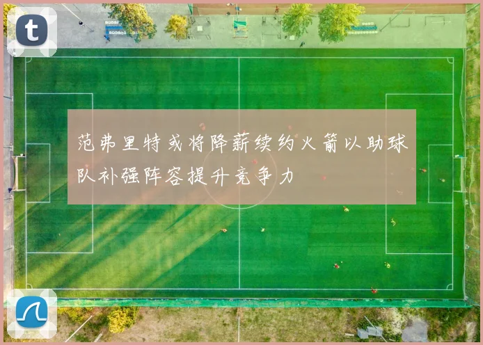 范弗里特或将降薪续约火箭以助球队补强阵容提升竞争力