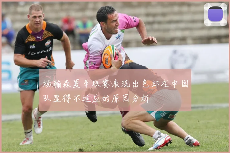 杨瀚森夏季联赛表现出色却在中国队显得不适应的原因分析