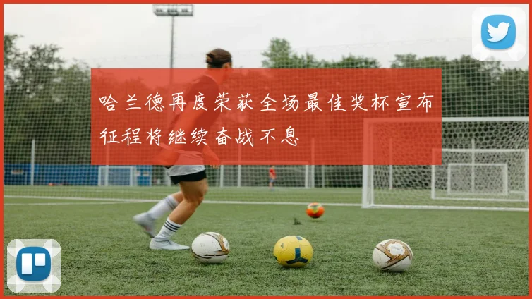 哈兰德再度荣获全场最佳奖杯宣布征程将继续奋战不息