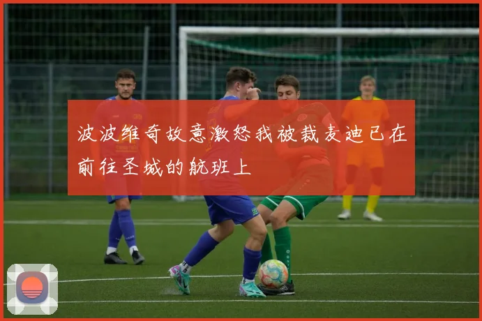 波波维奇故意激怒我被裁麦迪已在前往圣城的航班上