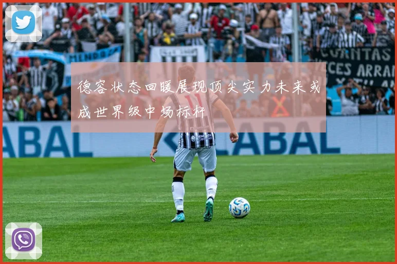 德容状态回暖展现顶尖实力未来或成世界级中场标杆