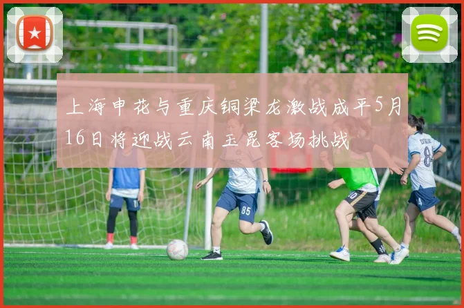 上海申花与重庆铜梁龙激战成平5月16日将迎战云南玉昆客场挑战