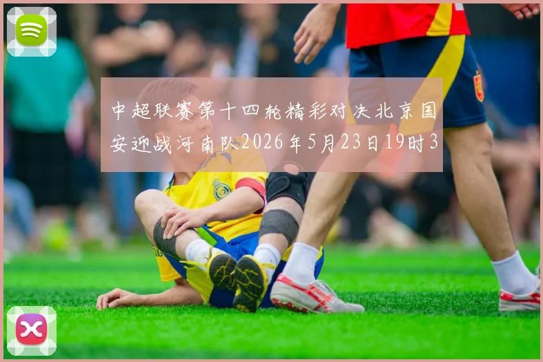中超联赛第十四轮精彩对决北京国安迎战河南队2026年5月23日19时35分开赛