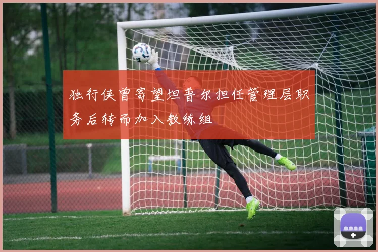 独行侠曾寄望坦普尔担任管理层职务后转而加入教练组