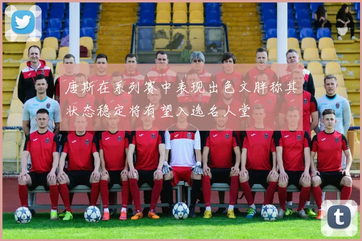 唐斯在系列赛中表现出色文胖称其状态稳定将有望入选名人堂