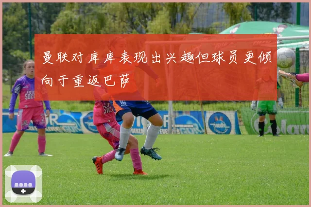 曼联对库库表现出兴趣但球员更倾向于重返巴萨
