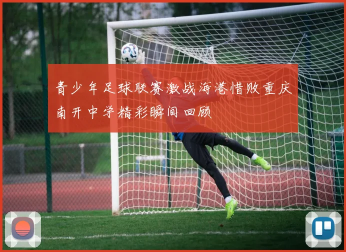 青少年足球联赛激战海港惜败重庆南开中学精彩瞬间回顾