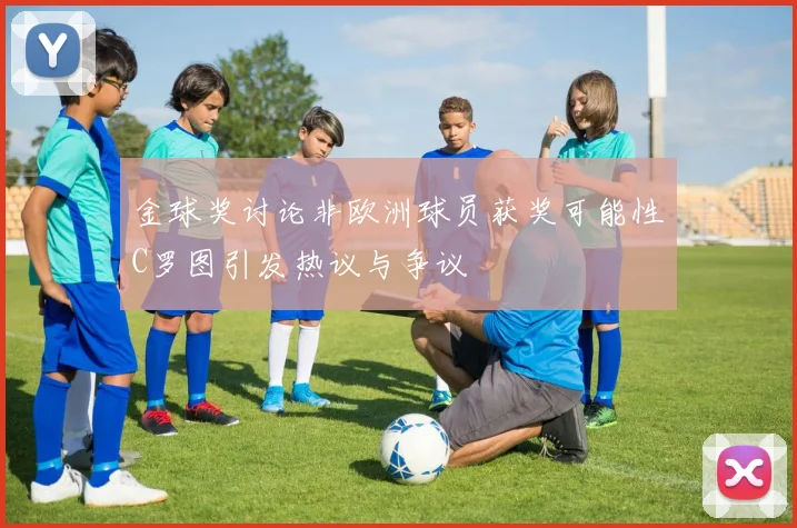 金球奖讨论非欧洲球员获奖可能性C罗图引发热议与争议