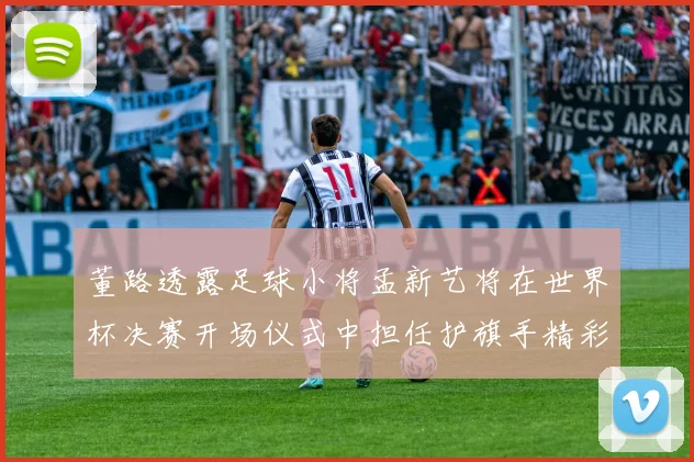 董路透露足球小将孟新艺将在世界杯决赛开场仪式中担任护旗手精彩亮相