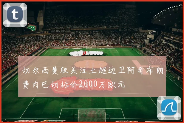 切尔西曼联关注土超边卫阿奇布朗费内巴切标价2000万欧元